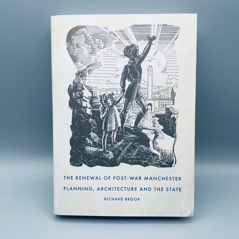 The Renewal of Post War Manchester - Planning, Architecture and the State by Richard Brook